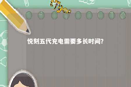 悦刻五代充电需要多长时间？ 